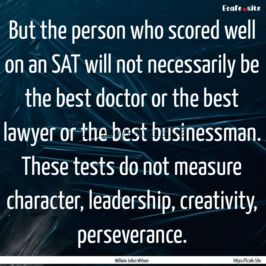 But the person who scored well on an SAT.... : Quote by William Julius Wilson