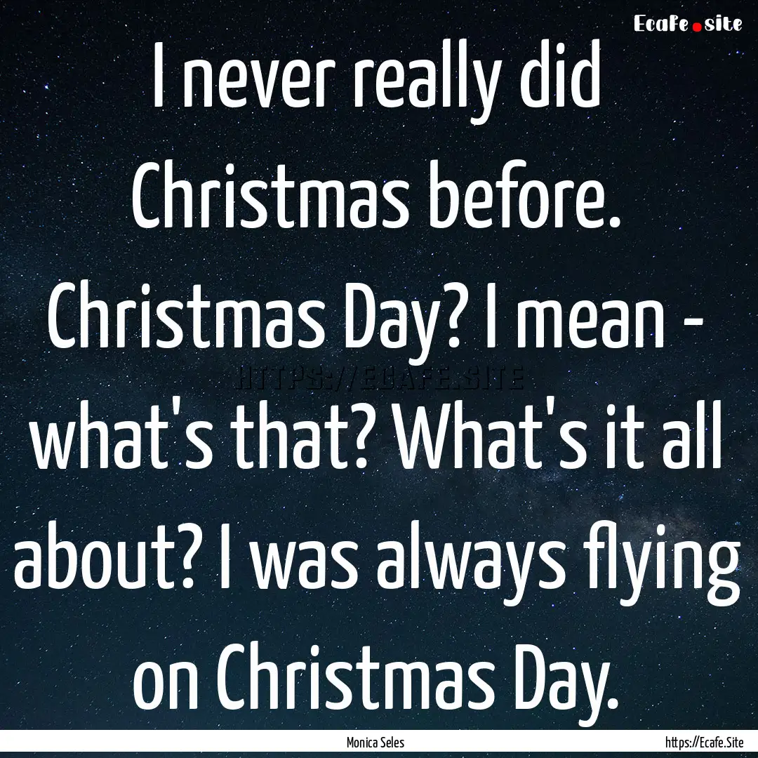 I never really did Christmas before. Christmas.... : Quote by Monica Seles