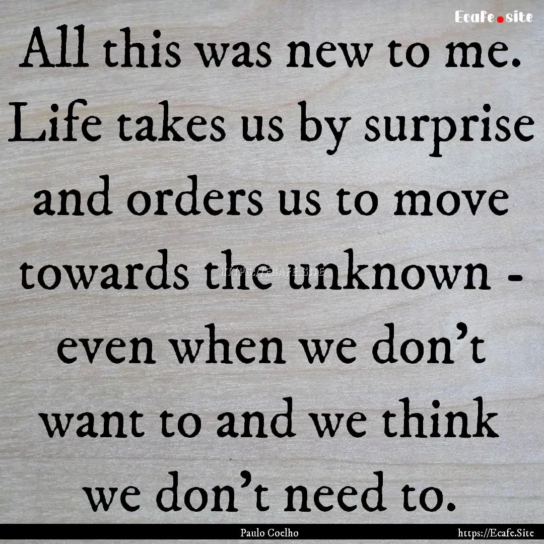 All this was new to me. Life takes us by.... : Quote by Paulo Coelho