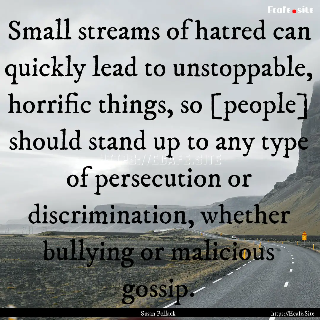 Small streams of hatred can quickly lead.... : Quote by Susan Pollack