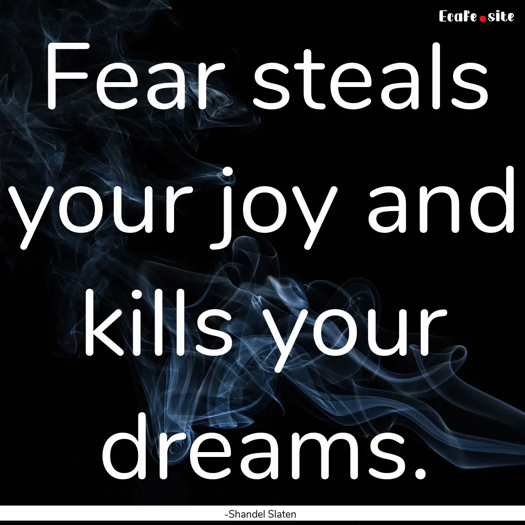 Fear steals your joy and kills your dreams..... : Quote by -Shandel Slaten