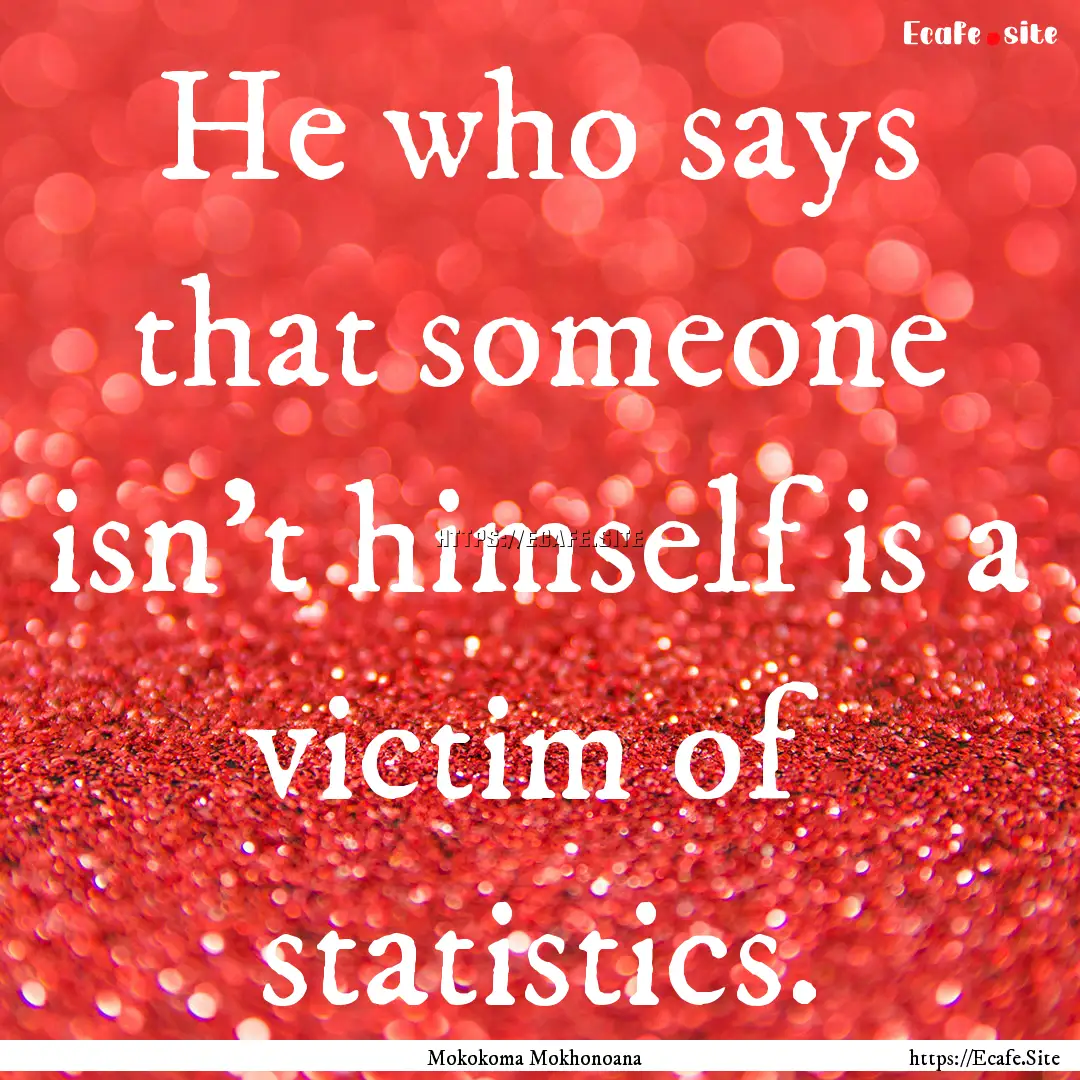 He who says that someone isn’t himself.... : Quote by Mokokoma Mokhonoana