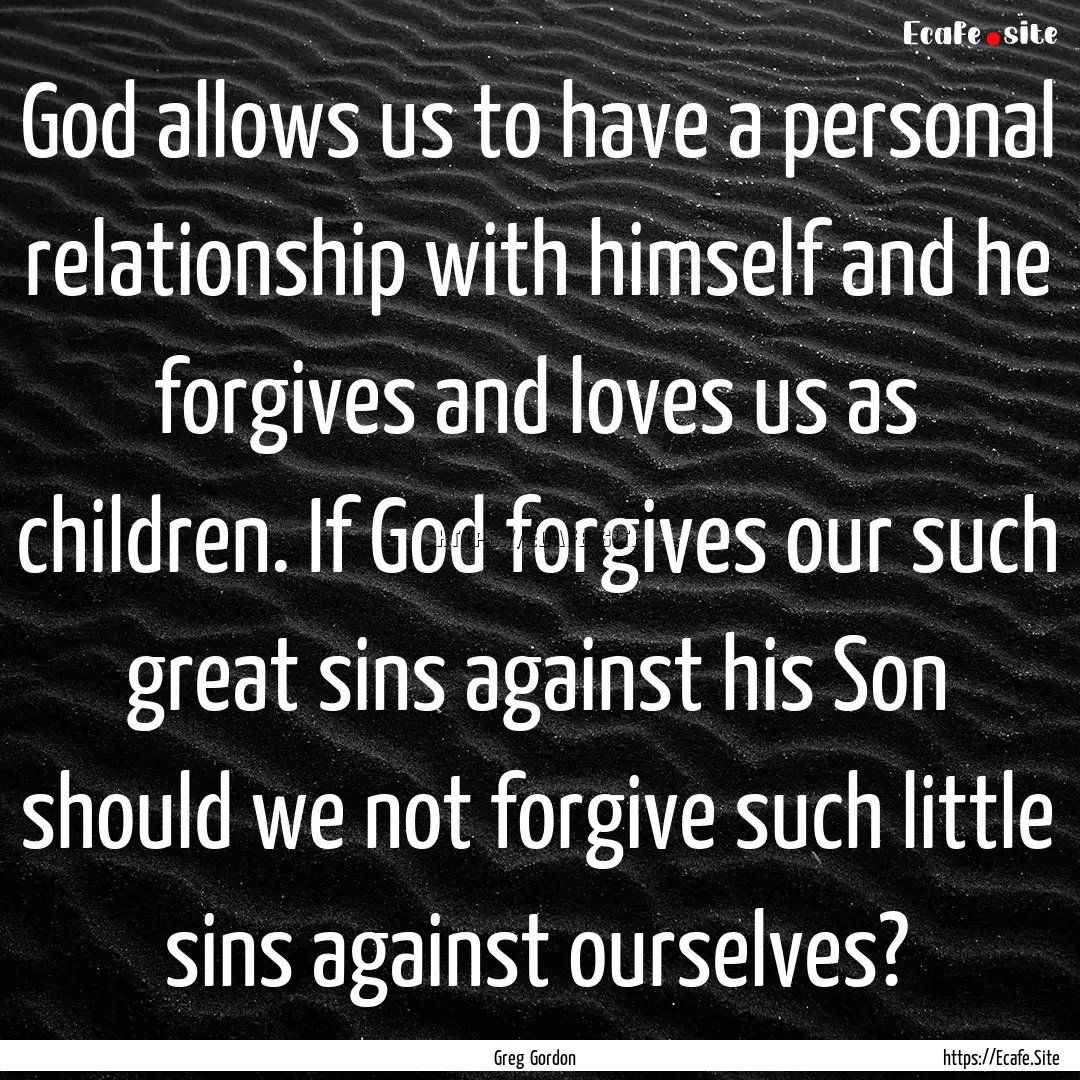 God allows us to have a personal relationship.... : Quote by Greg Gordon