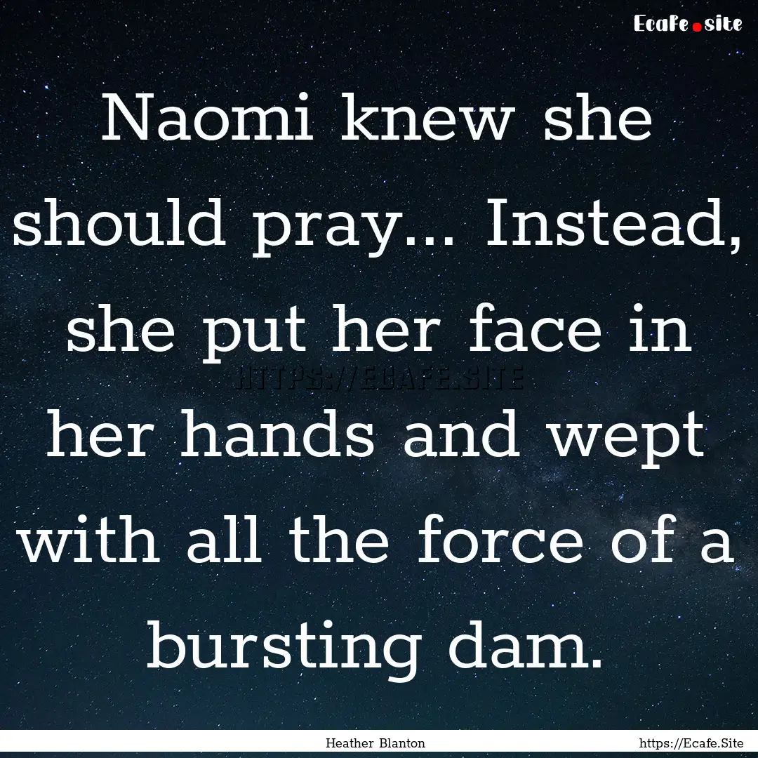 Naomi knew she should pray... Instead, she.... : Quote by Heather Blanton