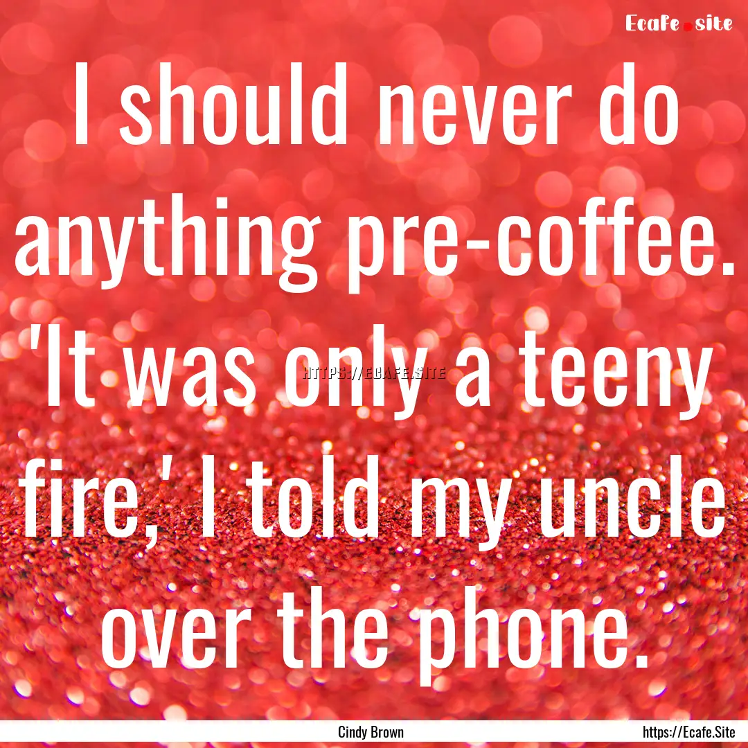 I should never do anything pre-coffee. 'It.... : Quote by Cindy Brown