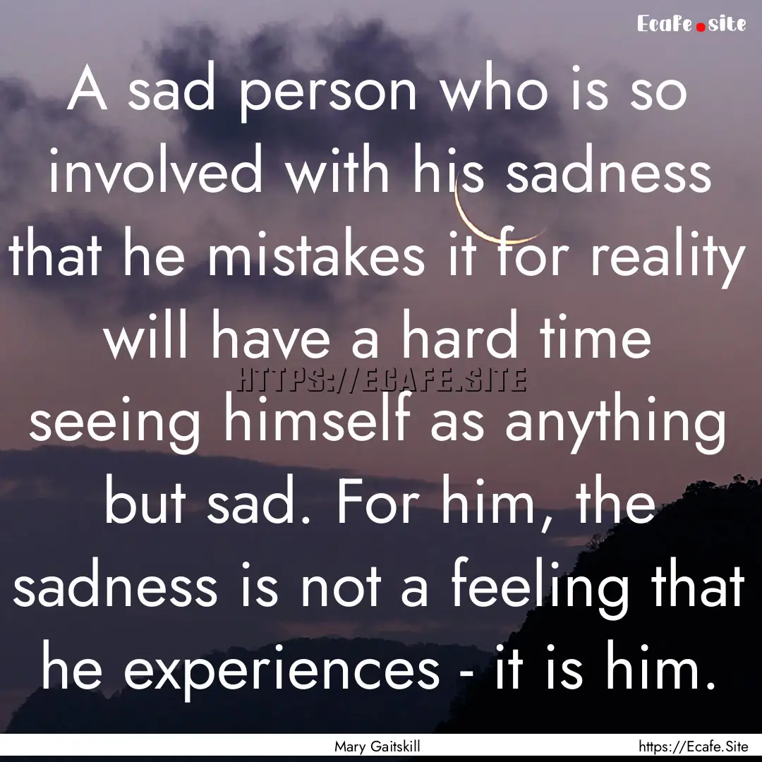 A sad person who is so involved with his.... : Quote by Mary Gaitskill