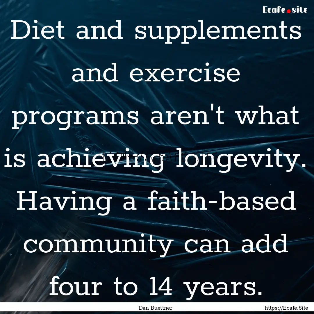 Diet and supplements and exercise programs.... : Quote by Dan Buettner