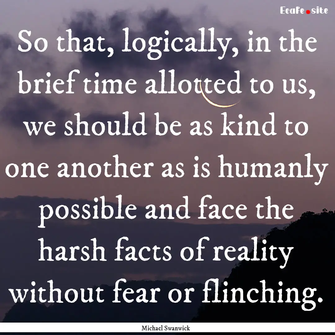 So that, logically, in the brief time allotted.... : Quote by Michael Swanwick