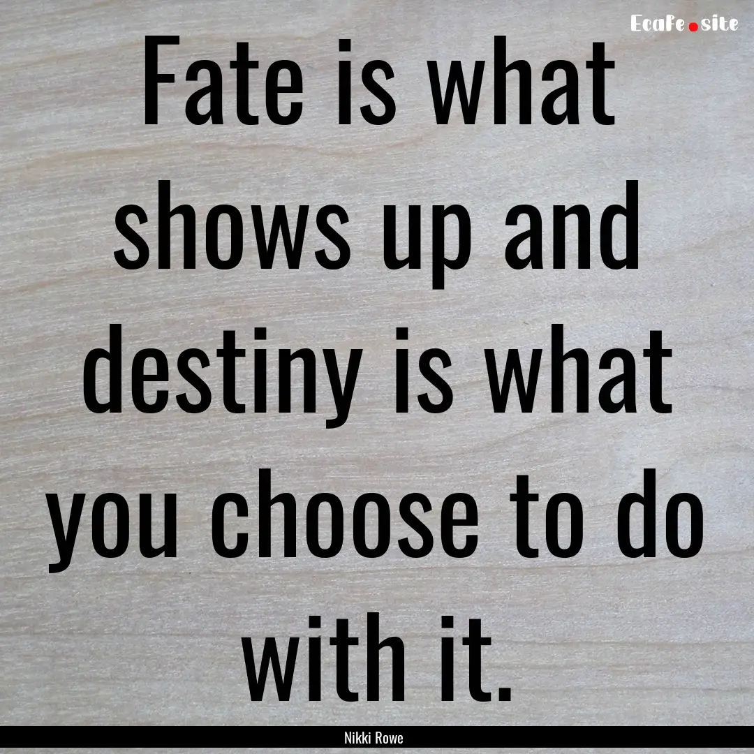 Fate is what shows up and destiny is what.... : Quote by Nikki Rowe