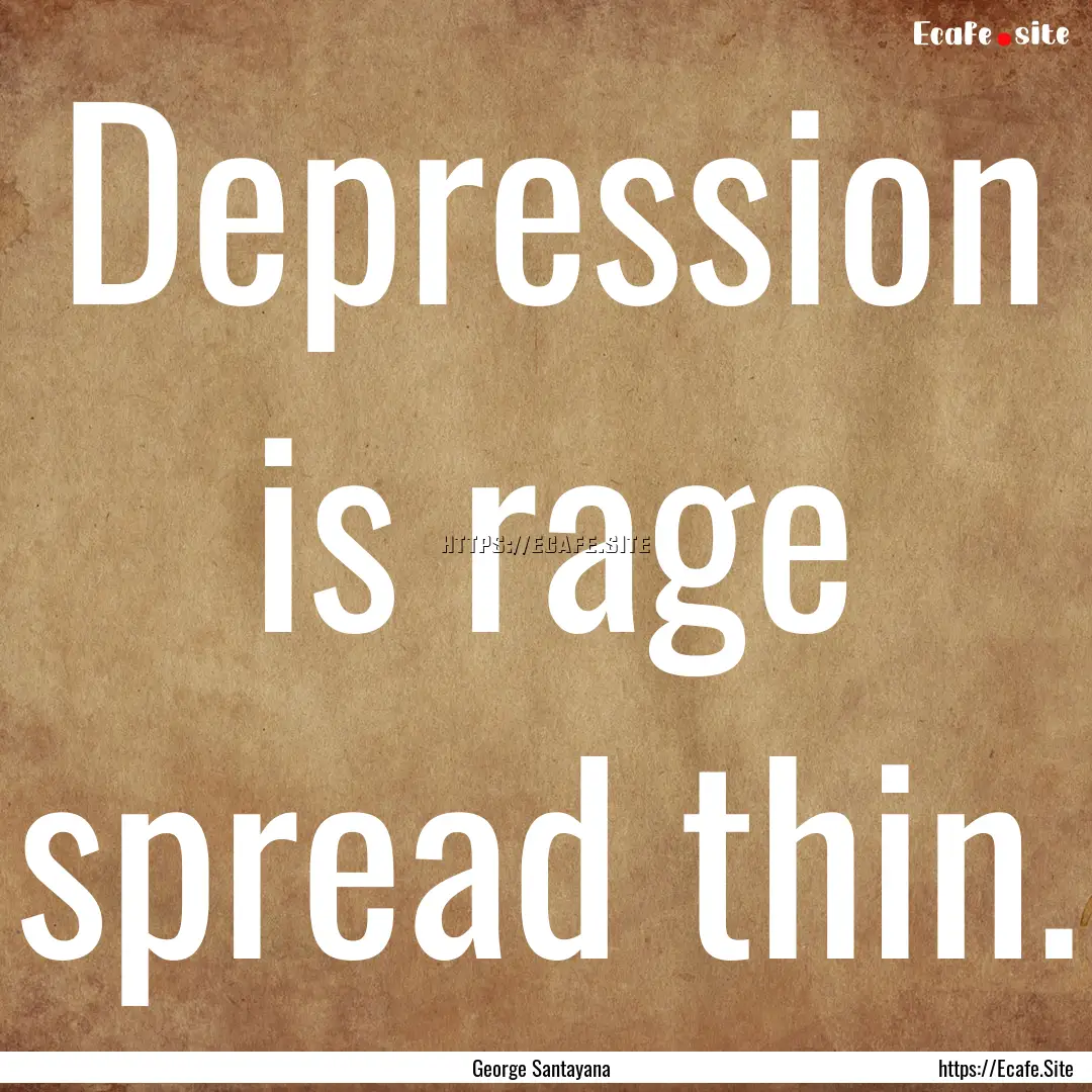 Depression is rage spread thin. : Quote by George Santayana