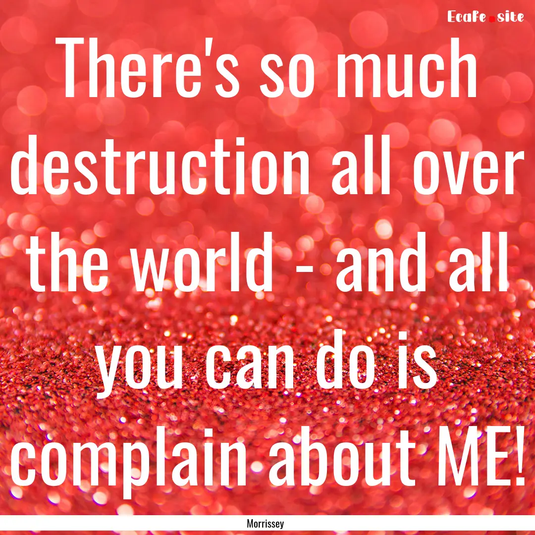 There's so much destruction all over the.... : Quote by Morrissey