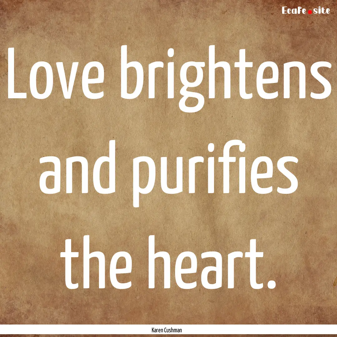 Love brightens and purifies the heart. : Quote by Karen Cushman