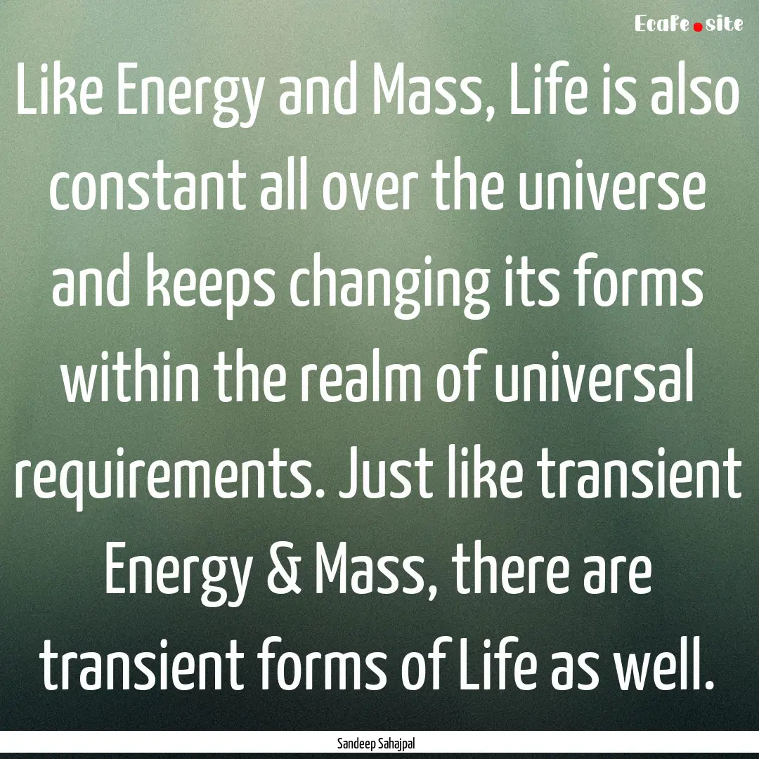 Like Energy and Mass, Life is also constant.... : Quote by Sandeep Sahajpal