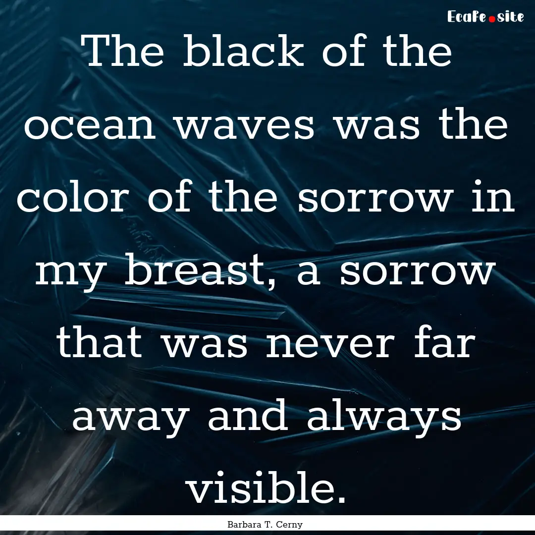 The black of the ocean waves was the color.... : Quote by Barbara T. Cerny