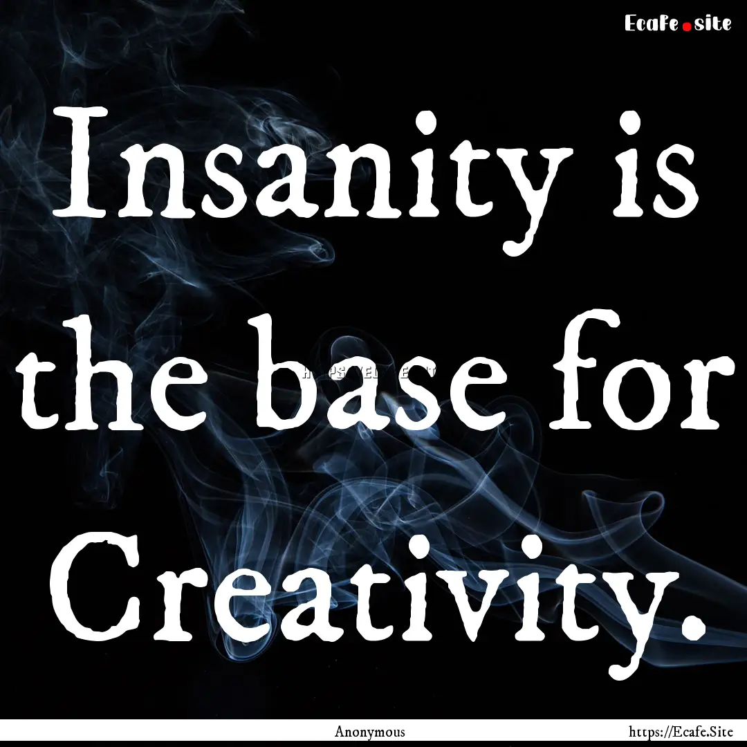 Insanity is the base for Creativity. : Quote by Anonymous