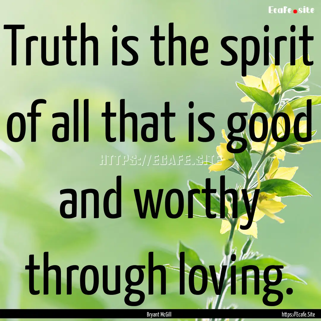 Truth is the spirit of all that is good and.... : Quote by Bryant McGill