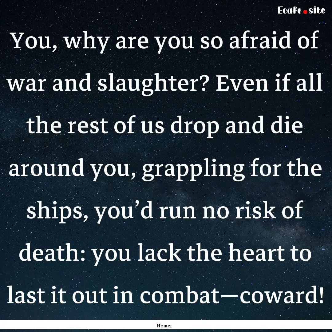 You, why are you so afraid of war and slaughter?.... : Quote by Homer