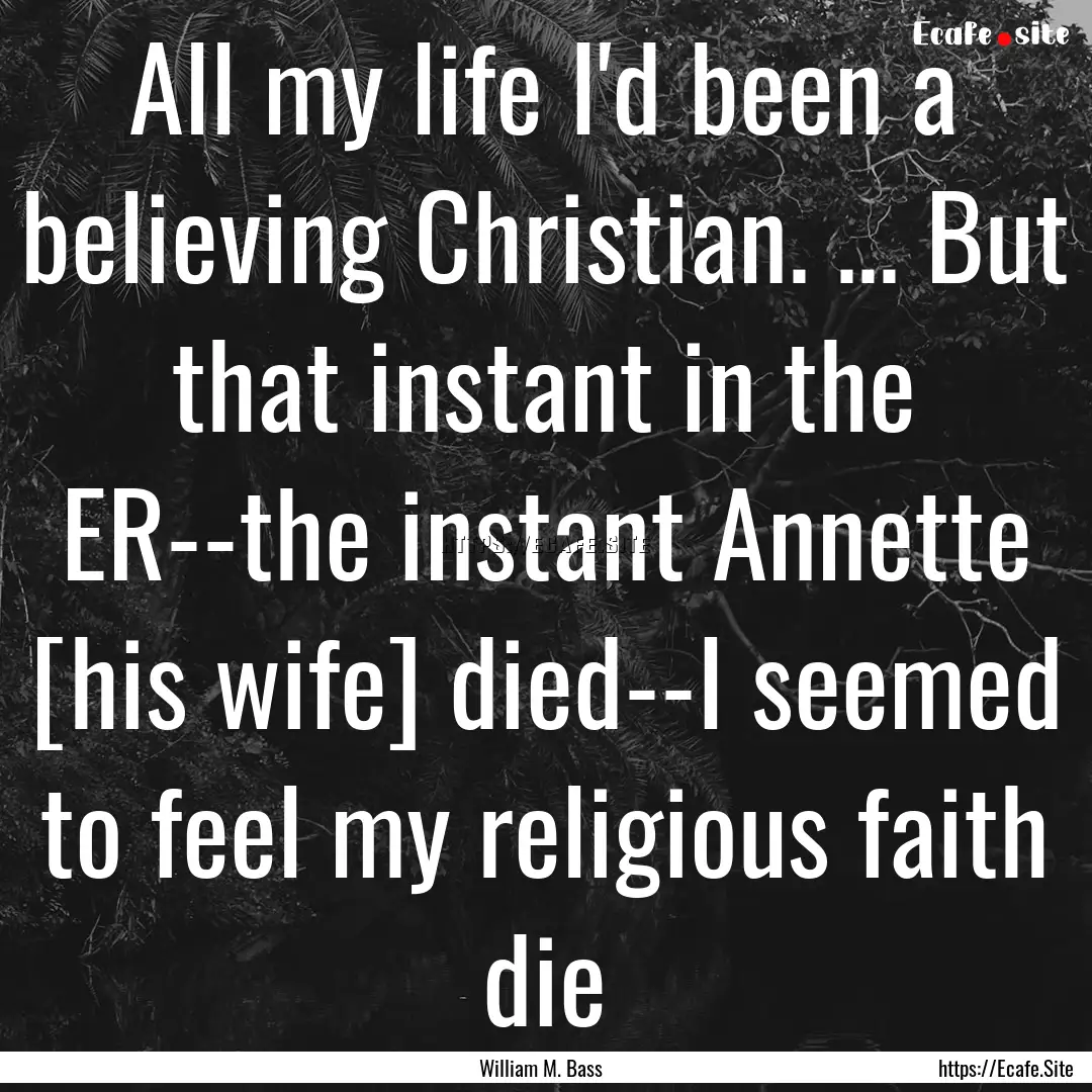 All my life I'd been a believing Christian..... : Quote by William M. Bass