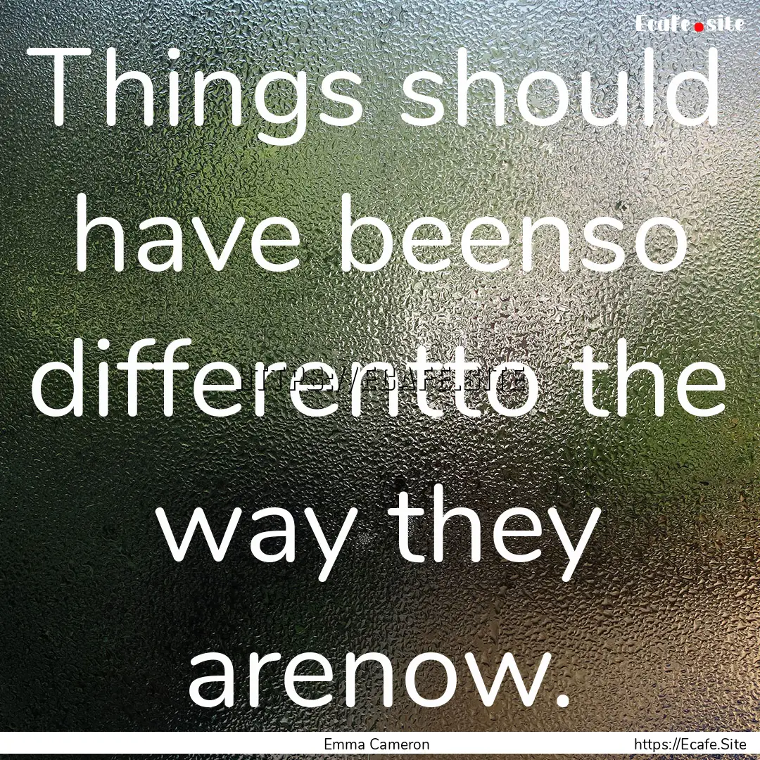 Things should have beenso differentto the.... : Quote by Emma Cameron