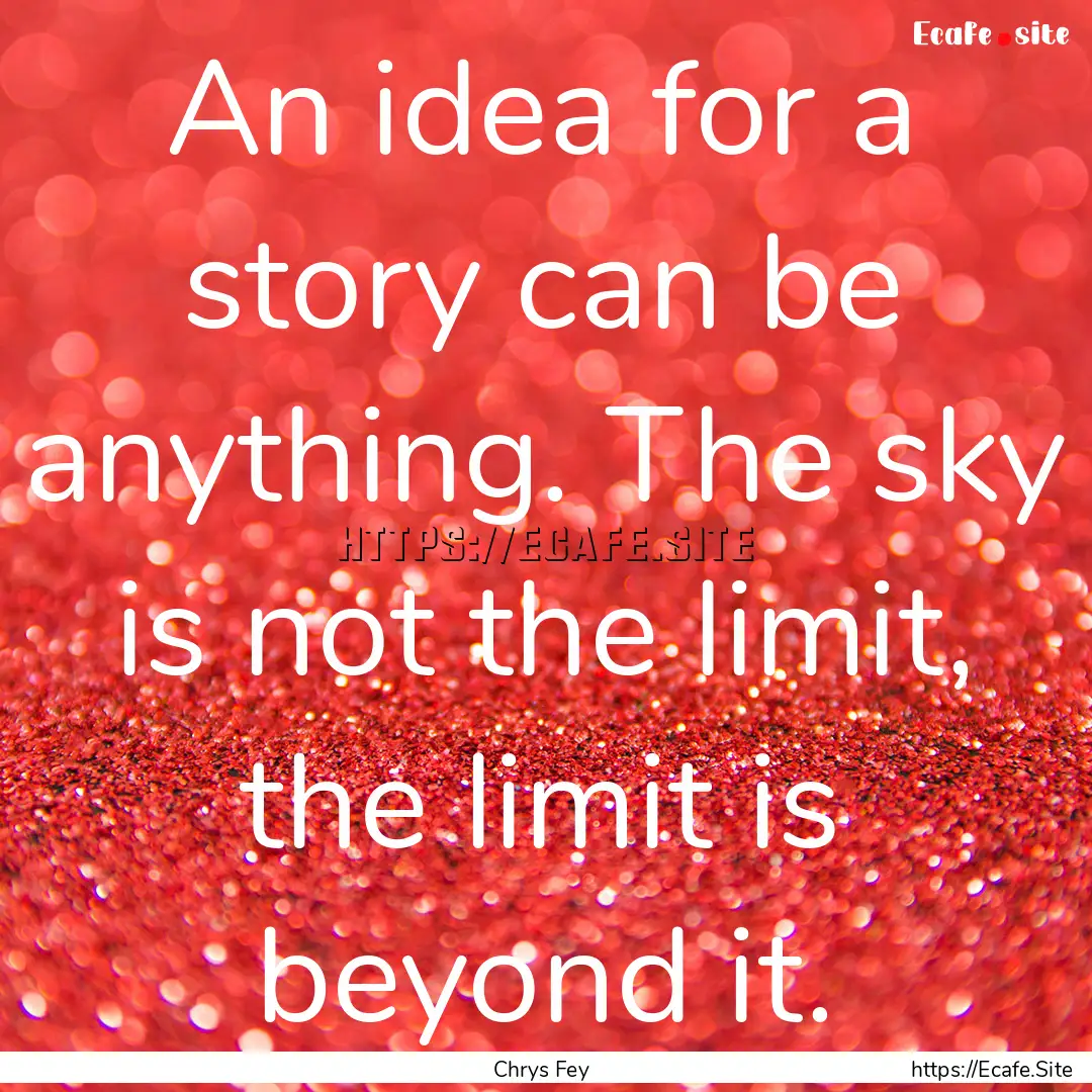 An idea for a story can be anything. The.... : Quote by Chrys Fey