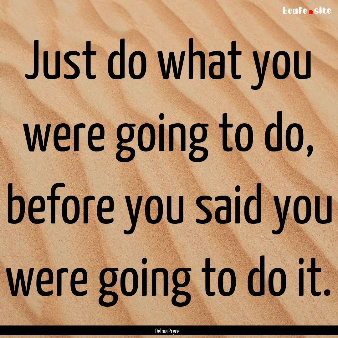 Just do what you were going to do, before.... : Quote by Delma Pryce