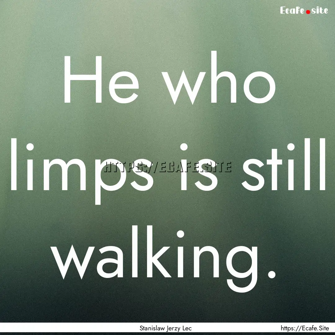 He who limps is still walking. : Quote by Stanislaw Jerzy Lec