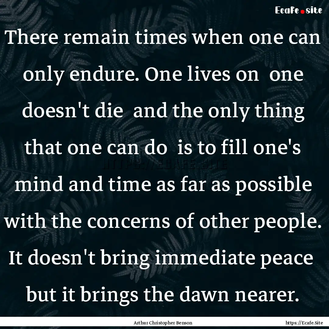 There remain times when one can only endure..... : Quote by Arthur Christopher Benson