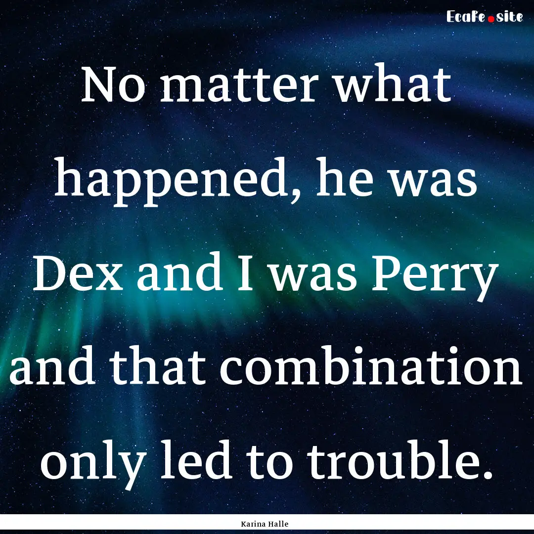 No matter what happened, he was Dex and I.... : Quote by Karina Halle