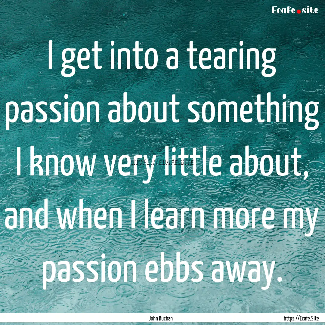 I get into a tearing passion about something.... : Quote by John Buchan