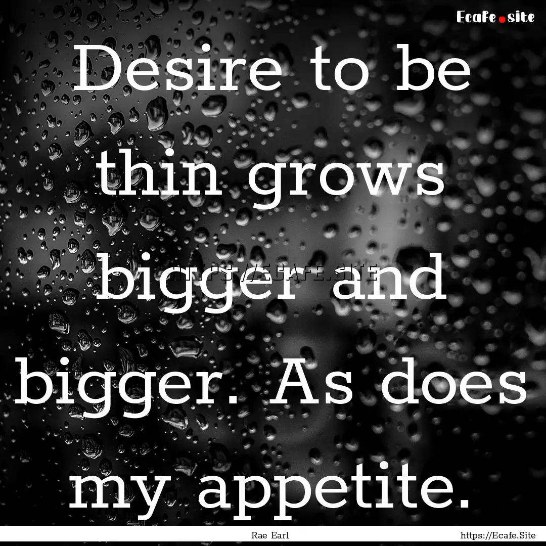 Desire to be thin grows bigger and bigger..... : Quote by Rae Earl