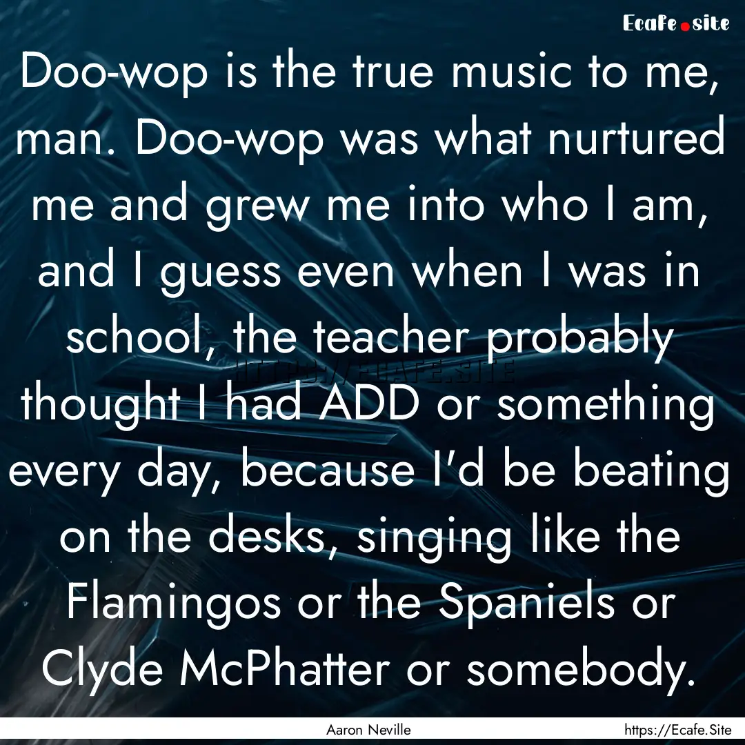 Doo-wop is the true music to me, man. Doo-wop.... : Quote by Aaron Neville