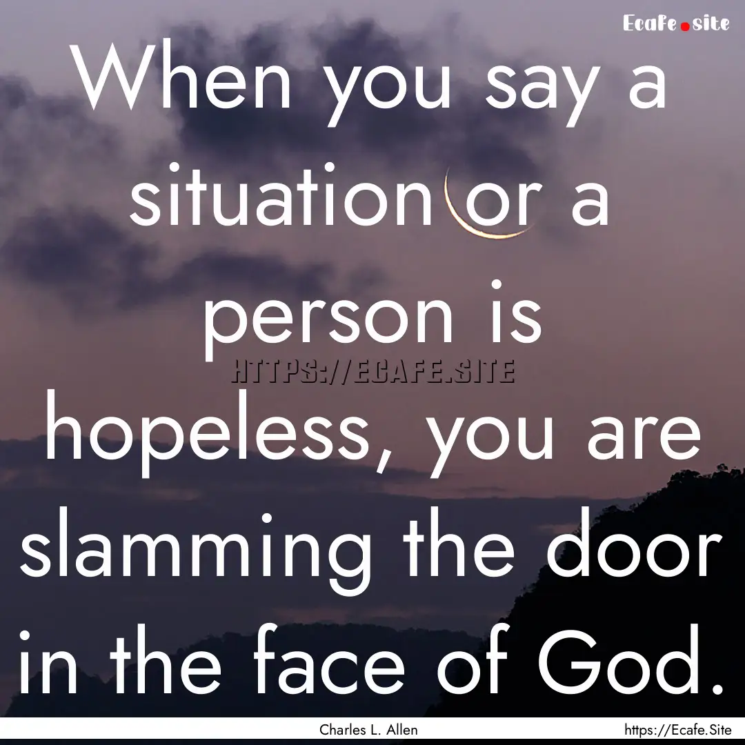 When you say a situation or a person is hopeless,.... : Quote by Charles L. Allen