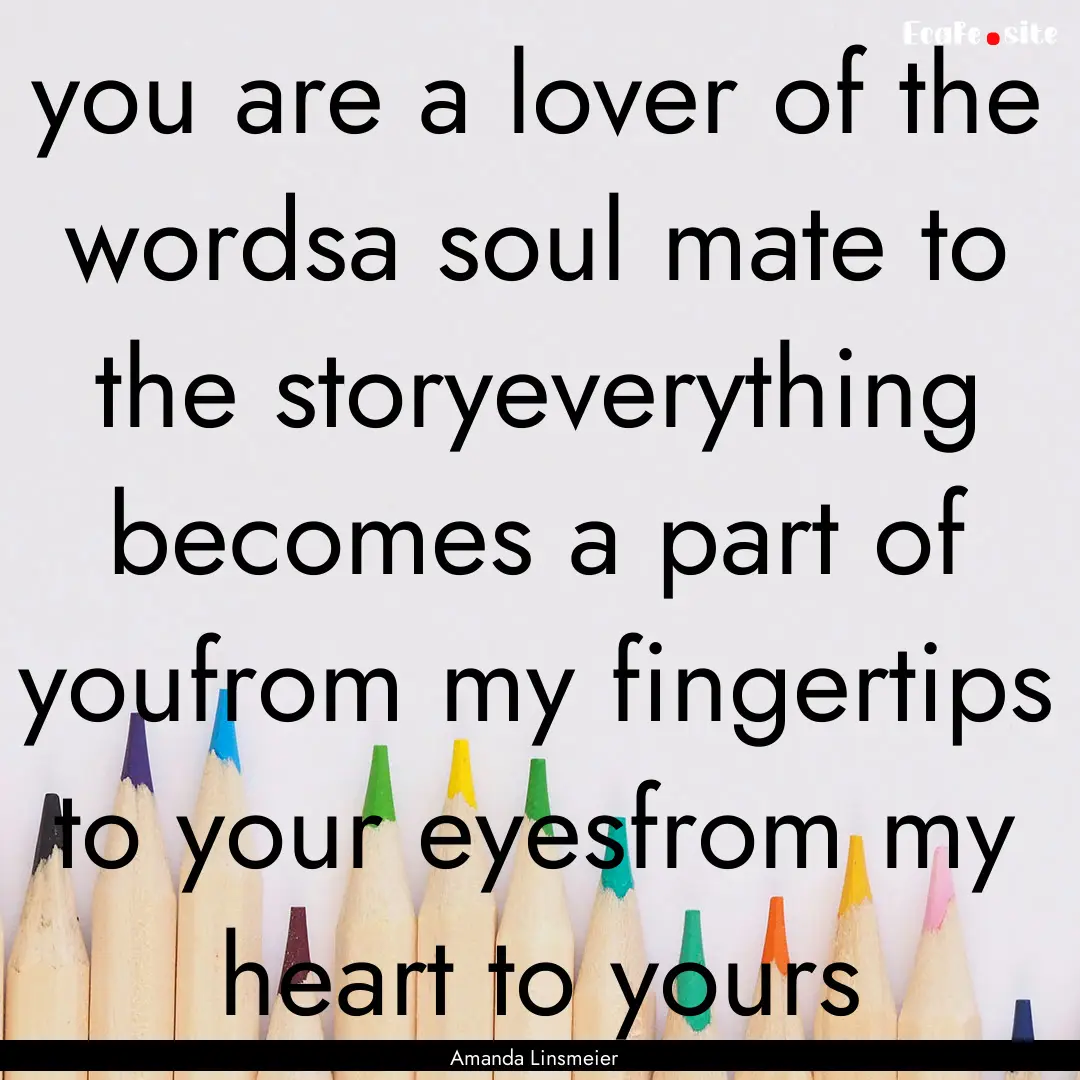 you are a lover of the wordsa soul mate to.... : Quote by Amanda Linsmeier