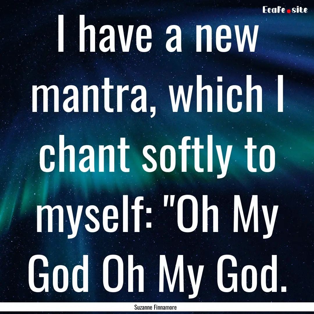 I have a new mantra, which I chant softly.... : Quote by Suzanne Finnamore