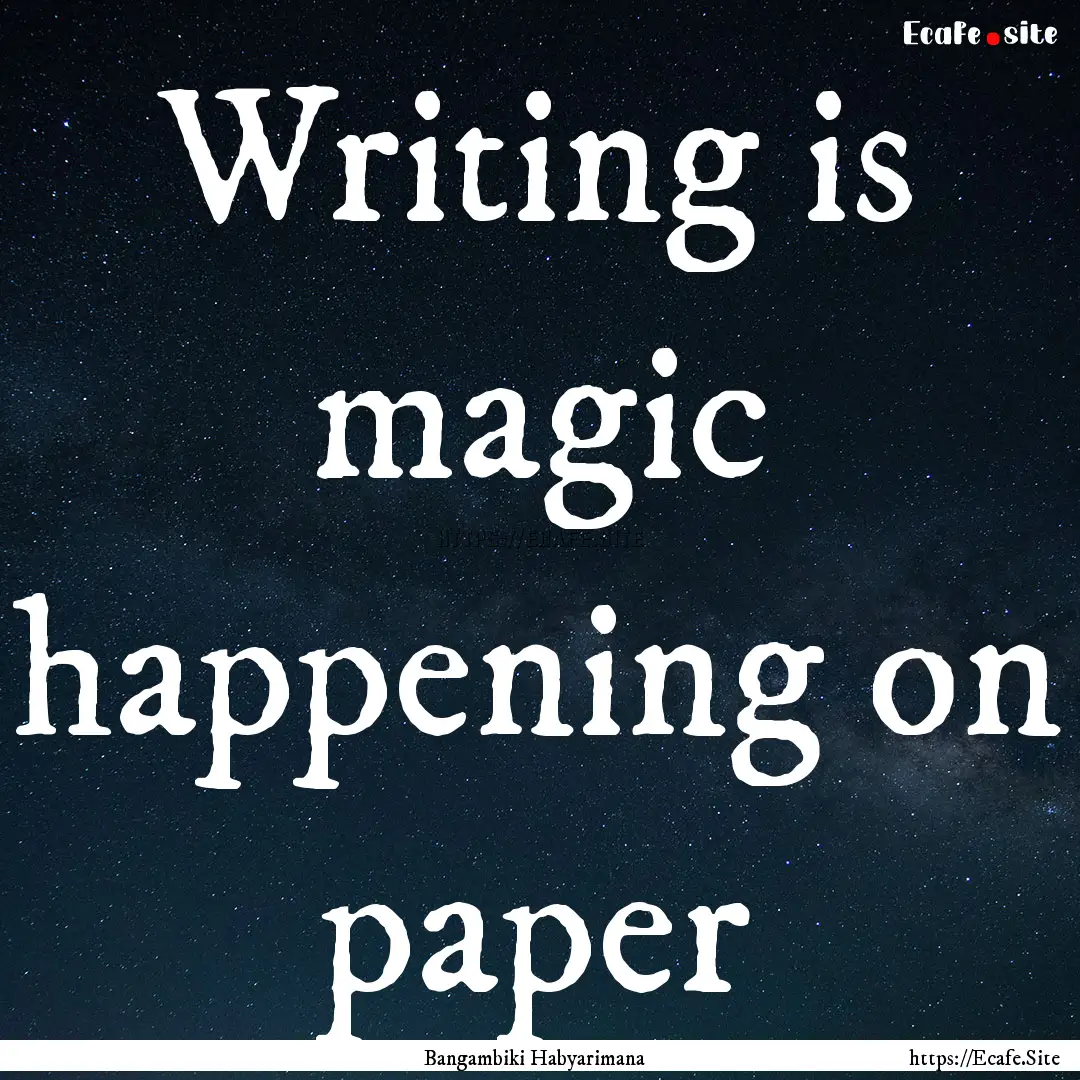 Writing is magic happening on paper : Quote by Bangambiki Habyarimana