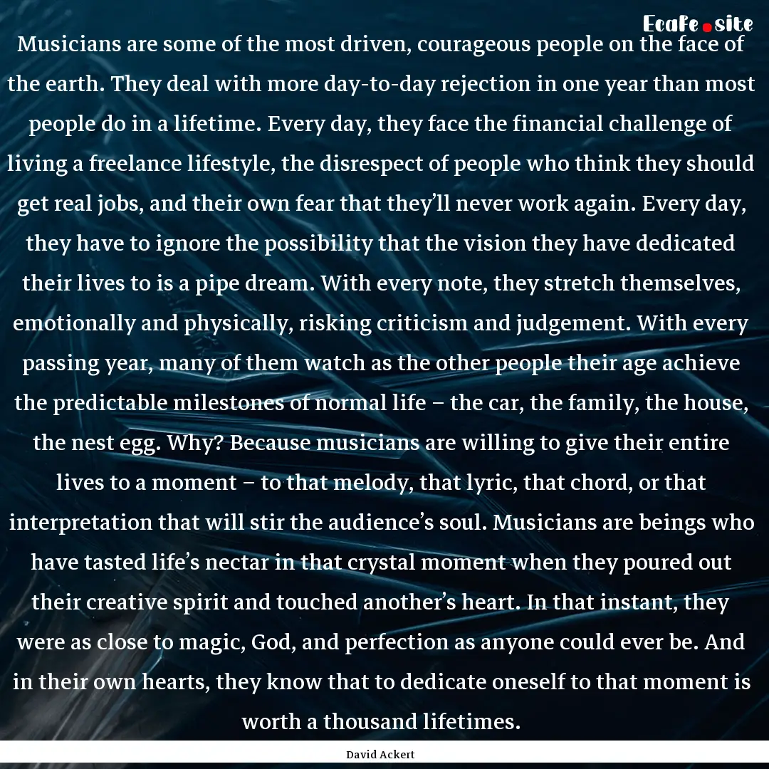 Musicians are some of the most driven, courageous.... : Quote by David Ackert