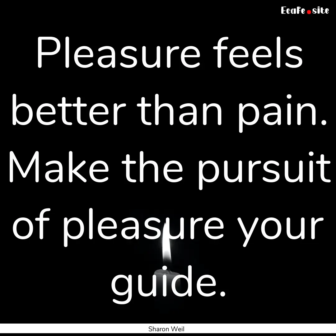 Pleasure feels better than pain. Make the.... : Quote by Sharon Weil