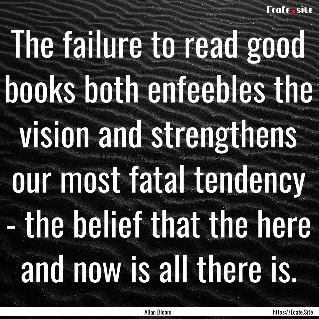 The failure to read good books both enfeebles.... : Quote by Allan Bloom