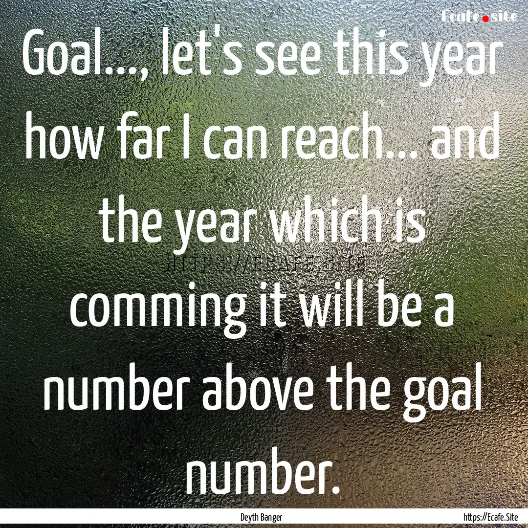 Goal..., let's see this year how far I can.... : Quote by Deyth Banger