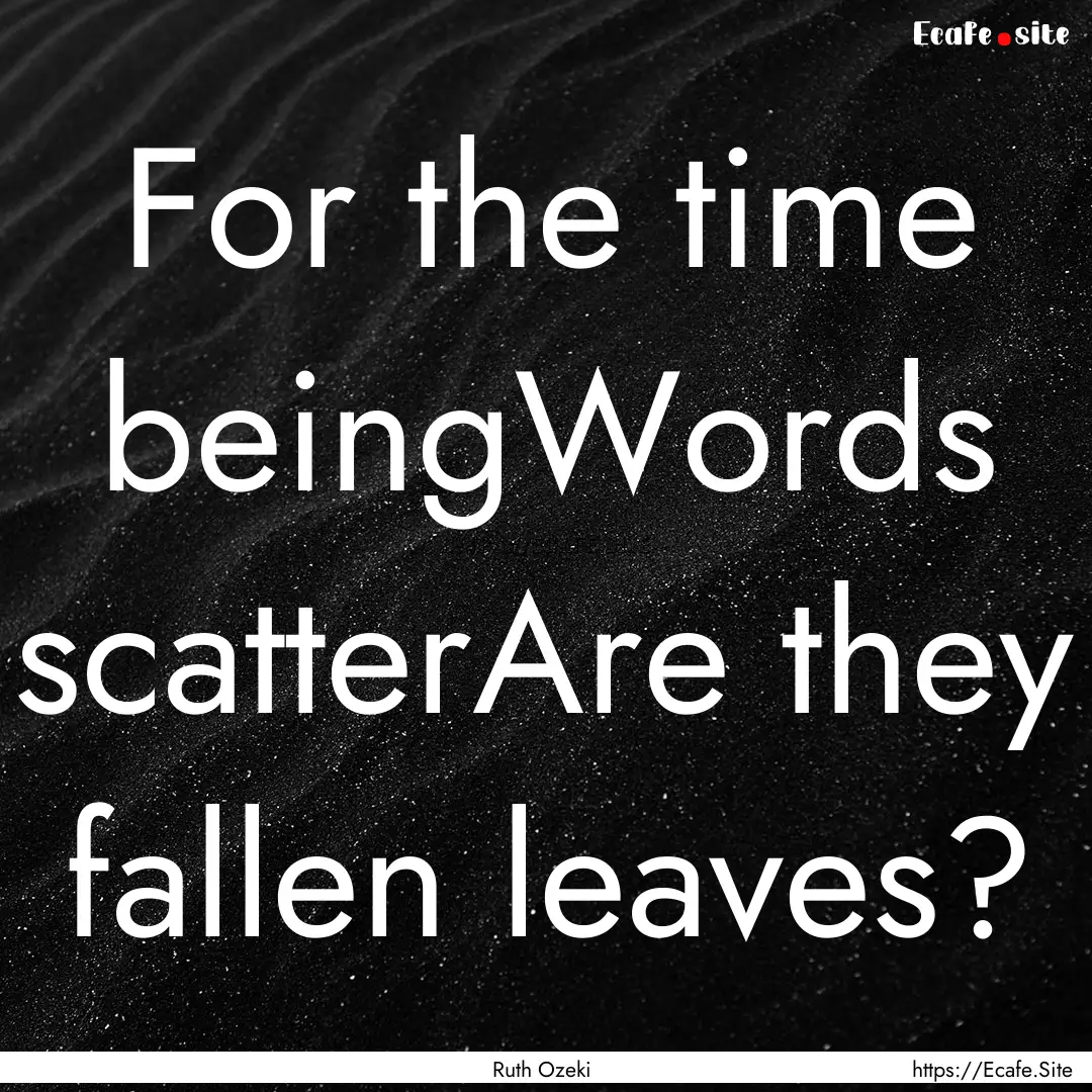 For the time beingWords scatterAre they fallen.... : Quote by Ruth Ozeki