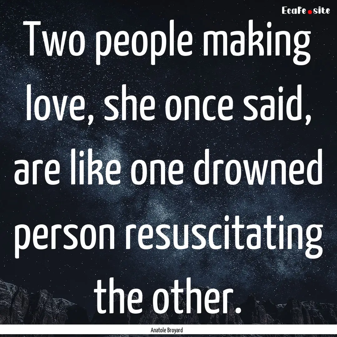 Two people making love, she once said, are.... : Quote by Anatole Broyard