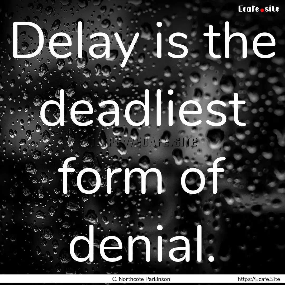 Delay is the deadliest form of denial. : Quote by C. Northcote Parkinson