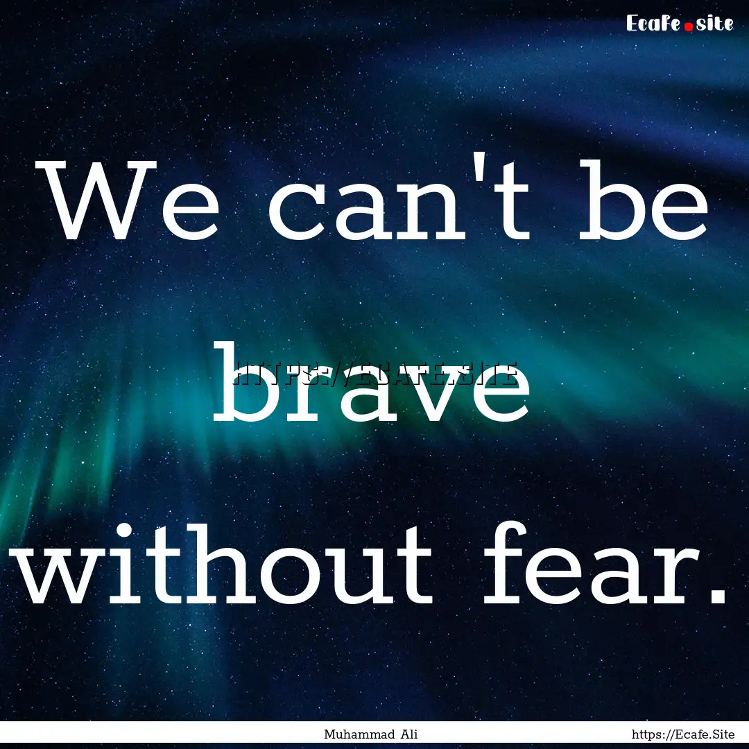 We can't be brave without fear. : Quote by Muhammad Ali