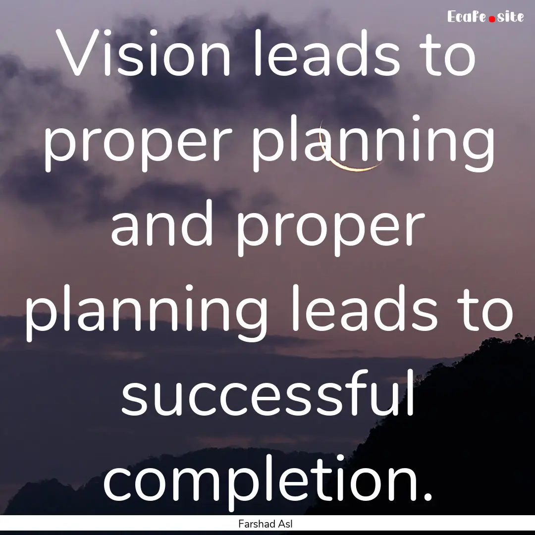 Vision leads to proper planning and proper.... : Quote by Farshad Asl