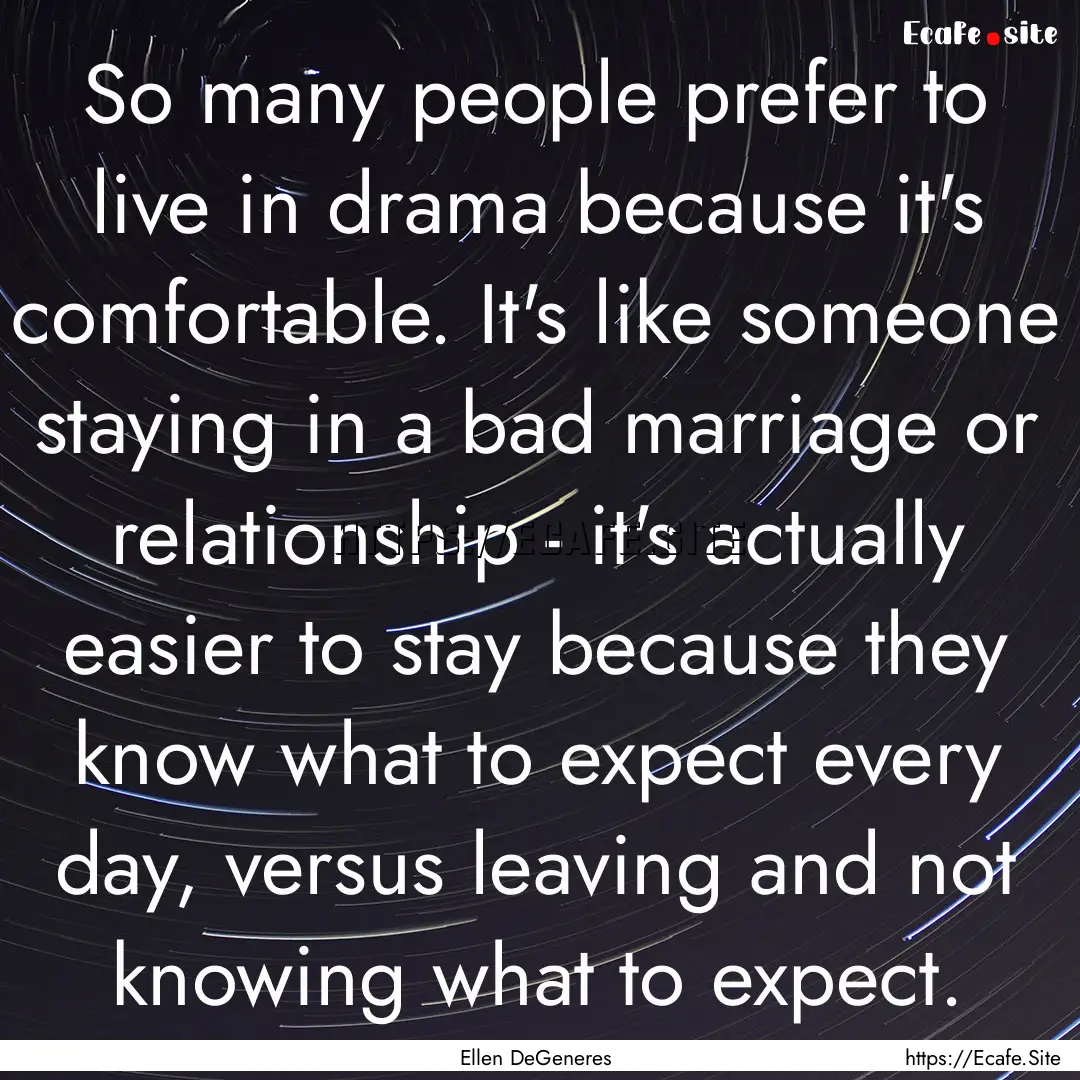 So many people prefer to live in drama because.... : Quote by Ellen DeGeneres