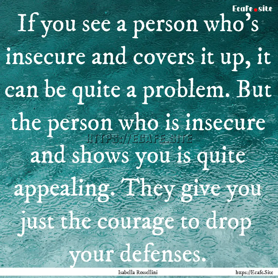 If you see a person who's insecure and covers.... : Quote by Isabella Rossellini