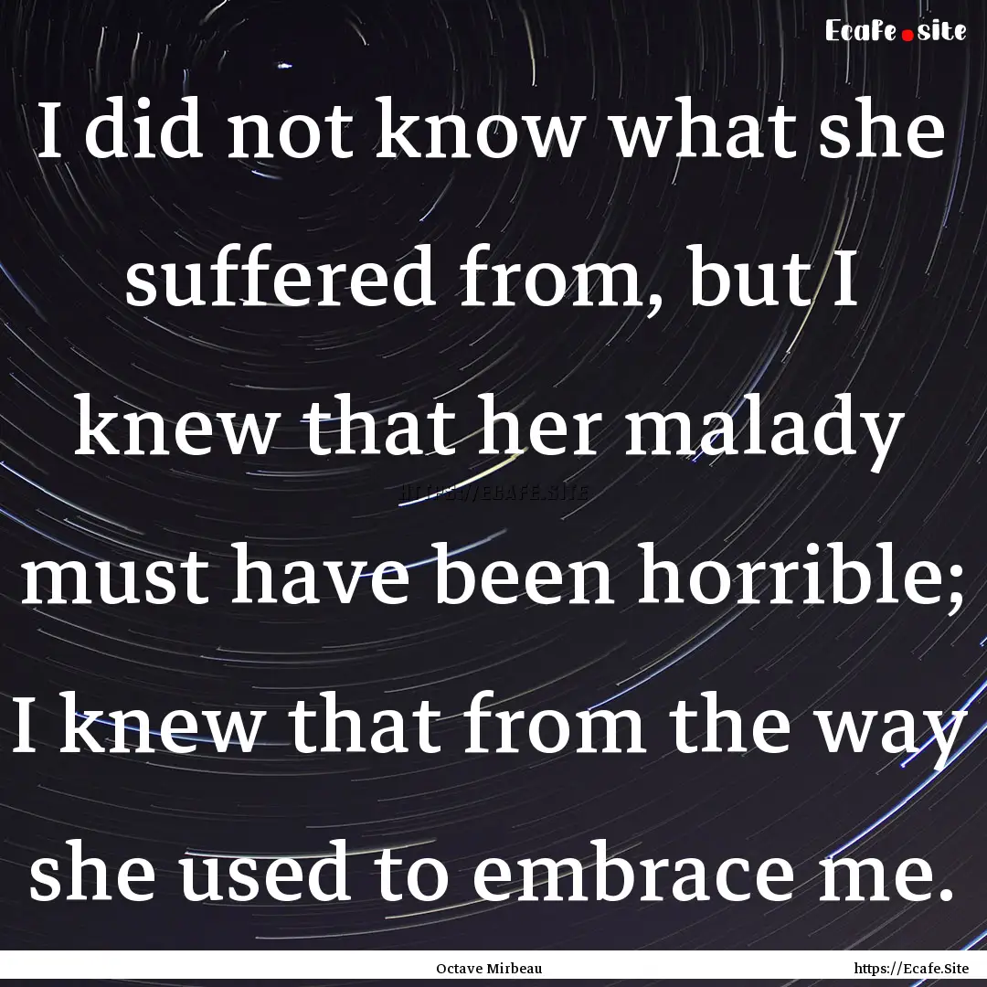 I did not know what she suffered from, but.... : Quote by Octave Mirbeau