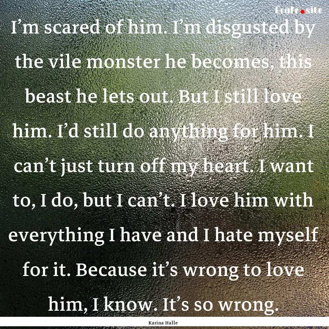 I’m scared of him. I’m disgusted by the.... : Quote by Karina Halle