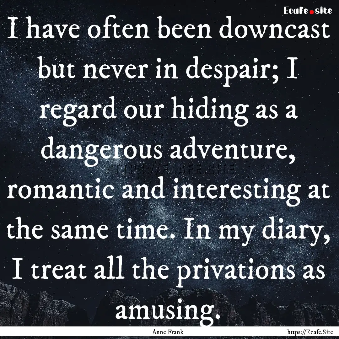 I have often been downcast but never in despair;.... : Quote by Anne Frank