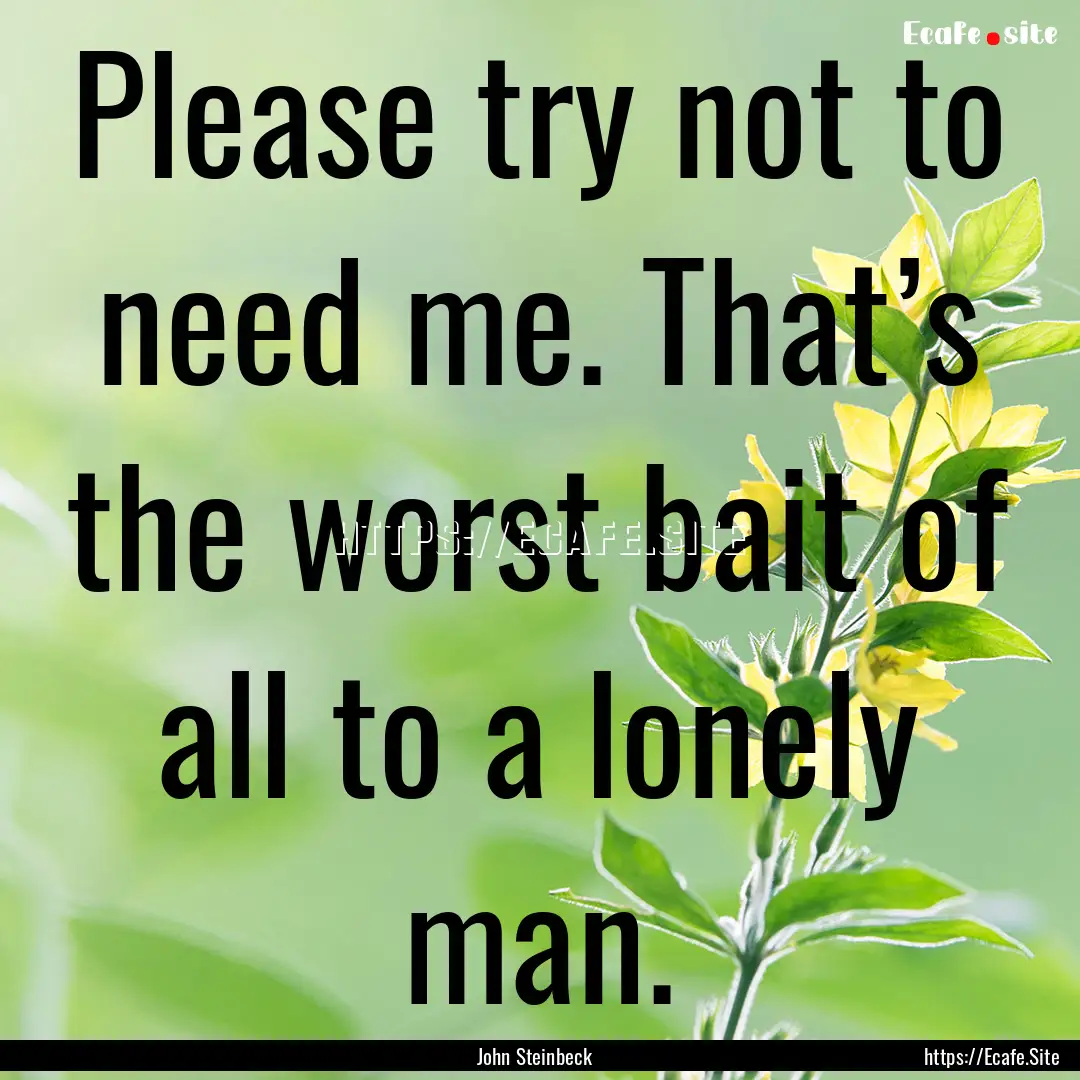 Please try not to need me. That’s the worst.... : Quote by John Steinbeck